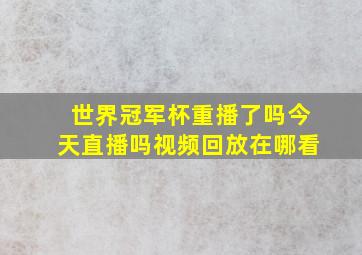 世界冠军杯重播了吗今天直播吗视频回放在哪看