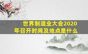 世界制造业大会2020年召开时间及地点是什么