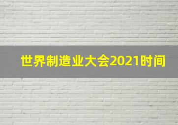 世界制造业大会2021时间