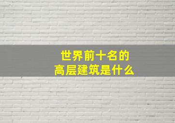 世界前十名的高层建筑是什么