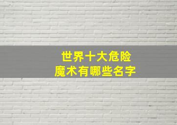 世界十大危险魔术有哪些名字