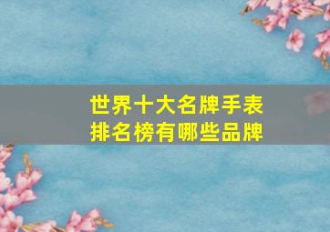 世界十大名牌手表排名榜有哪些品牌