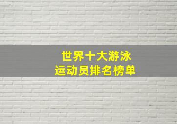 世界十大游泳运动员排名榜单