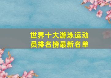 世界十大游泳运动员排名榜最新名单