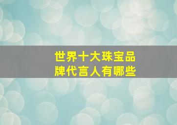 世界十大珠宝品牌代言人有哪些