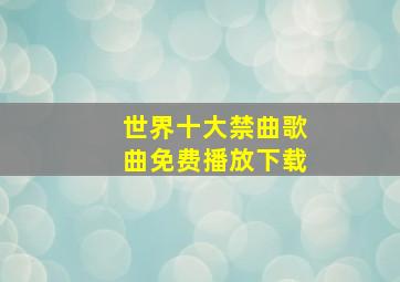 世界十大禁曲歌曲免费播放下载