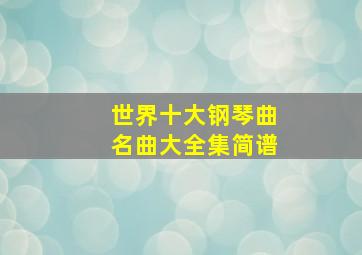 世界十大钢琴曲名曲大全集简谱