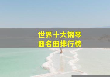 世界十大钢琴曲名曲排行榜