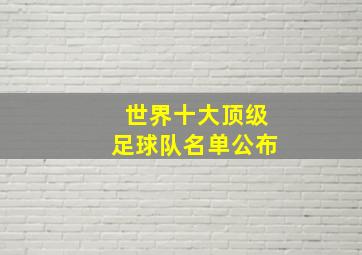 世界十大顶级足球队名单公布