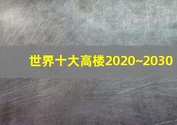 世界十大高楼2020~2030