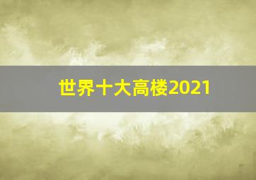 世界十大高楼2021