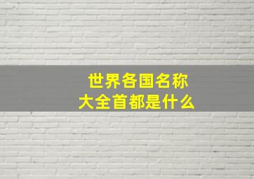 世界各国名称大全首都是什么