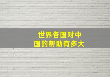 世界各国对中国的帮助有多大