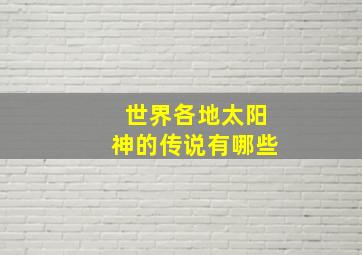 世界各地太阳神的传说有哪些