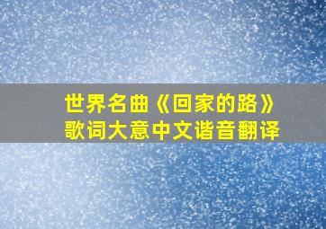 世界名曲《回家的路》歌词大意中文谐音翻译