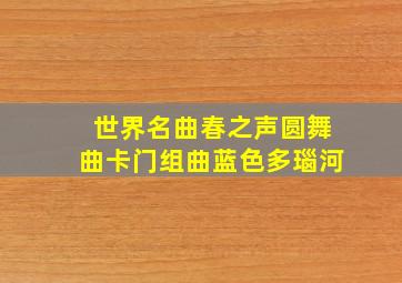 世界名曲春之声圆舞曲卡门组曲蓝色多瑙河