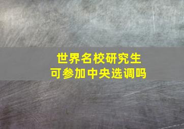 世界名校研究生可参加中央选调吗