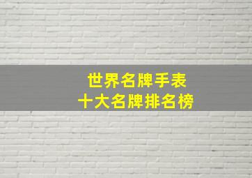 世界名牌手表十大名牌排名榜