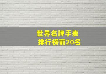 世界名牌手表排行榜前20名