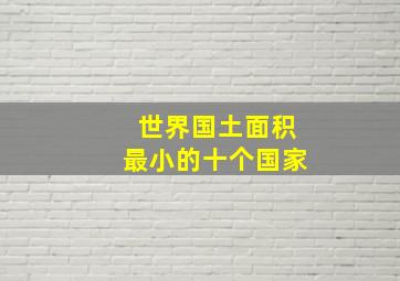 世界国土面积最小的十个国家