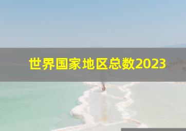 世界国家地区总数2023