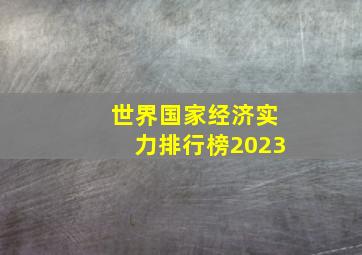 世界国家经济实力排行榜2023