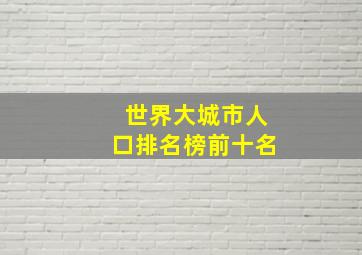 世界大城市人口排名榜前十名