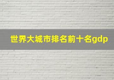 世界大城市排名前十名gdp