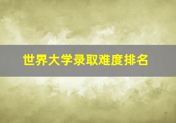 世界大学录取难度排名