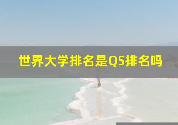 世界大学排名是QS排名吗