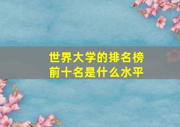 世界大学的排名榜前十名是什么水平