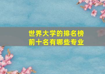 世界大学的排名榜前十名有哪些专业