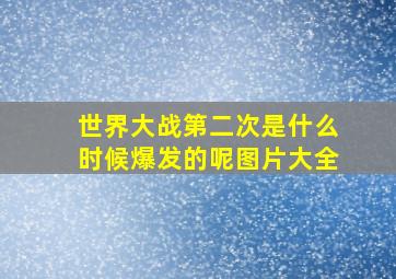 世界大战第二次是什么时候爆发的呢图片大全