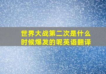 世界大战第二次是什么时候爆发的呢英语翻译