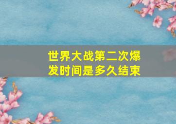 世界大战第二次爆发时间是多久结束