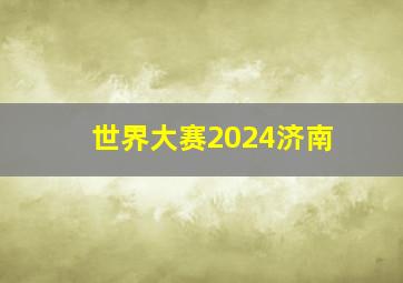 世界大赛2024济南