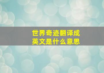 世界奇迹翻译成英文是什么意思