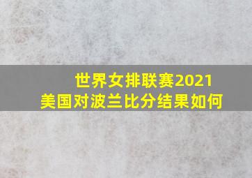 世界女排联赛2021美国对波兰比分结果如何