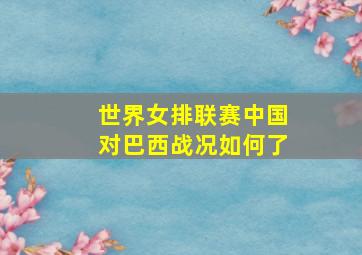 世界女排联赛中国对巴西战况如何了