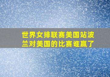 世界女排联赛美国站波兰对美国的比赛谁赢了