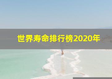 世界寿命排行榜2020年