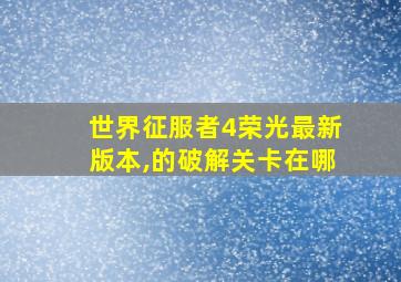 世界征服者4荣光最新版本,的破解关卡在哪