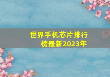 世界手机芯片排行榜最新2023年