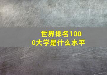 世界排名1000大学是什么水平