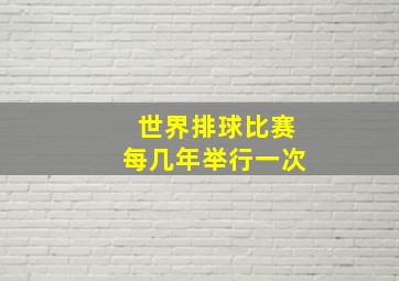 世界排球比赛每几年举行一次