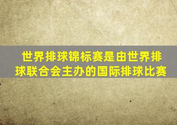 世界排球锦标赛是由世界排球联合会主办的国际排球比赛