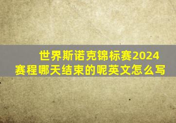 世界斯诺克锦标赛2024赛程哪天结束的呢英文怎么写