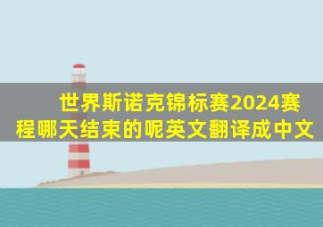 世界斯诺克锦标赛2024赛程哪天结束的呢英文翻译成中文