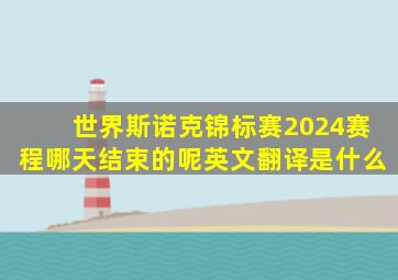 世界斯诺克锦标赛2024赛程哪天结束的呢英文翻译是什么