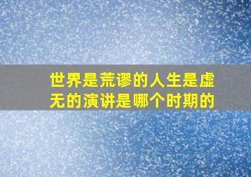 世界是荒谬的人生是虚无的演讲是哪个时期的